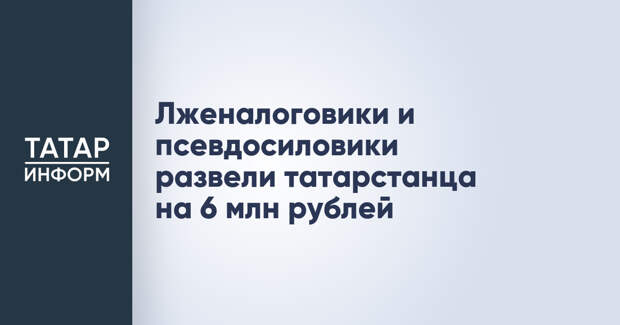 Лженалоговики и псевдосиловики развели татарстанца на 6 млн рублей