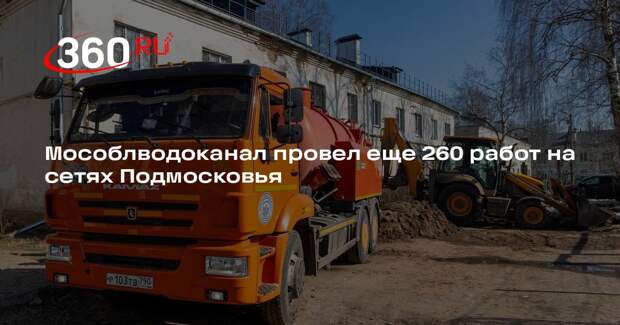 Мособлводоканал провел еще 260 работ на сетях Подмосковья