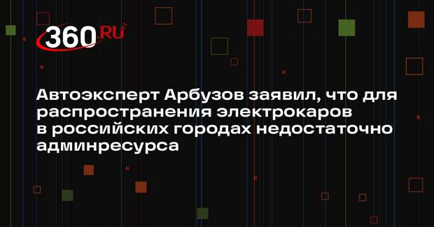 Автоэксперт Арбузов заявил, что для распространения электрокаров в российских городах недостаточно админресурса