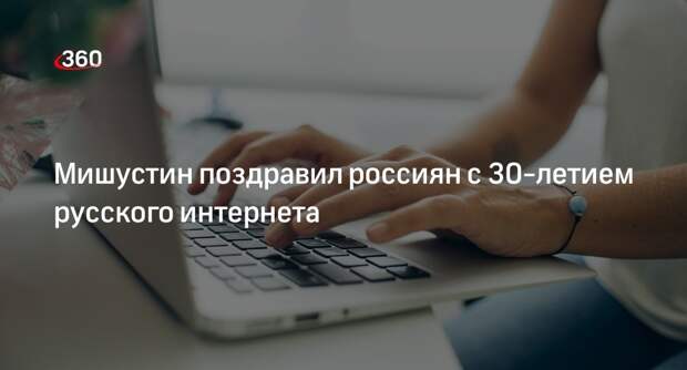 Мишустин в поздравлении с 30-летием Рунета и заявил о росте цифровой отрасли