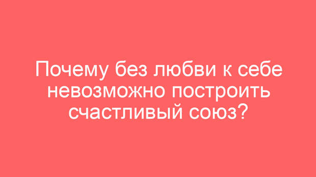 Почему без любви к себе невозможно построить счастливый союз?