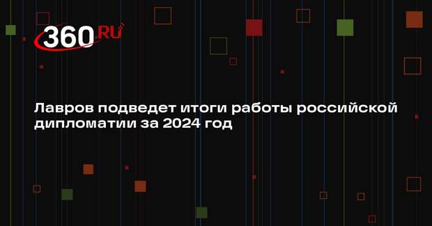 Лавров подведет итоги работы российской дипломатии за 2024 год