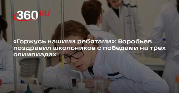 Воробьев поздравил школьников Подмосковья с золотом трех международных олимпиад