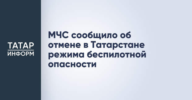 МЧС сообщило об отмене в Татарстане режима беспилотной опасности