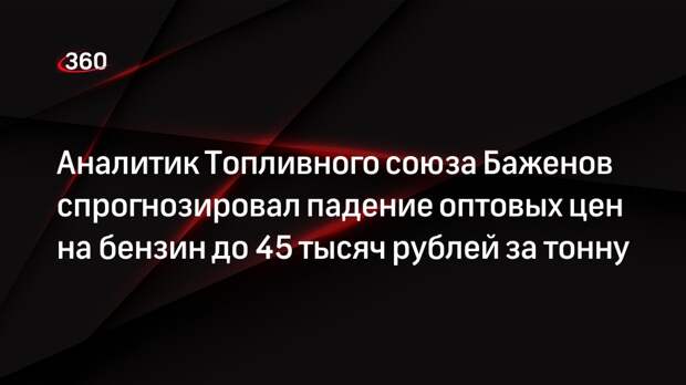 Аналитик Топливного союза Баженов спрогнозировал падение оптовых цен на бензин до 45 тысяч рублей за тонну