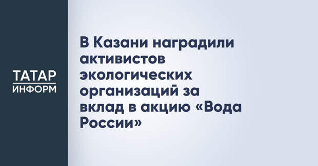 В Казани наградили активистов экологических организаций за вклад в акцию «Вода России»