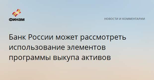 Банк России может рассмотреть использование элементов программы выкупа активов