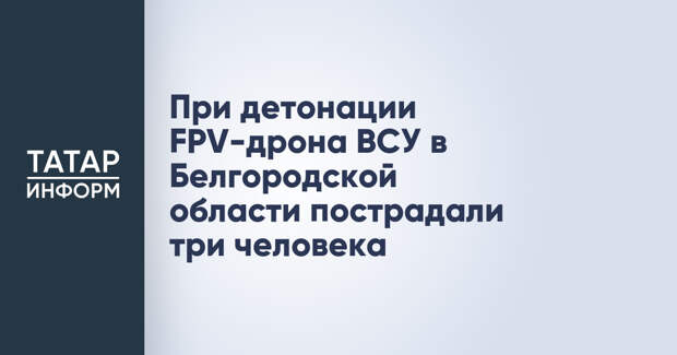 При детонации FPV-дрона ВСУ в Белгородской области пострадали три человека