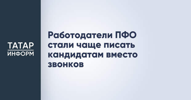 Работодатели ПФО стали чаще писать кандидатам вместо звонков