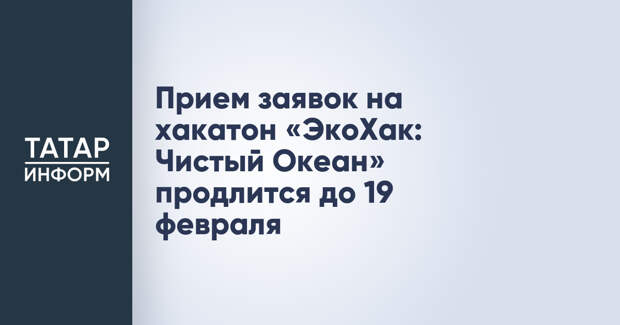Прием заявок на хакатон «ЭкоХак: Чистый Океан» продлится до 19 февраля
