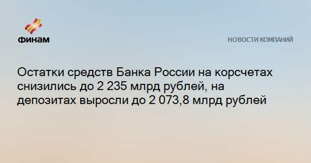 Остатки средств Банка России на корсчетах снизились до 2 235 млрд рублей, на депозитах выросли до 2 073,8 млрд рублей