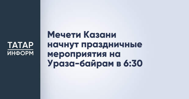 Мечети Казани начнут праздничные мероприятия на Ураза-байрам в 6:30