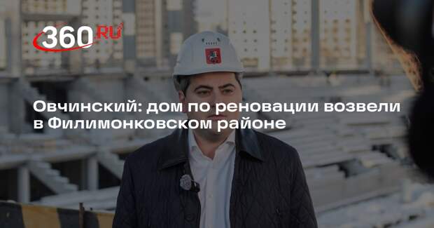 Овчинский: дом по реновации возвели в Филимонковском районе
