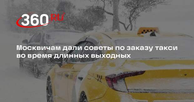 Москвичам дали советы по заказу такси во время длинных выходных