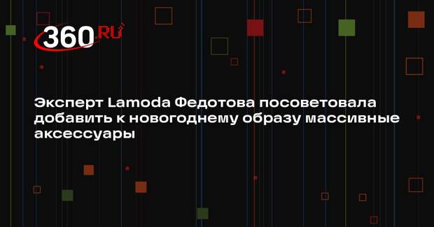 Эксперт Lamoda Федотова посоветовала добавить к новогоднему образу массивные аксессуары