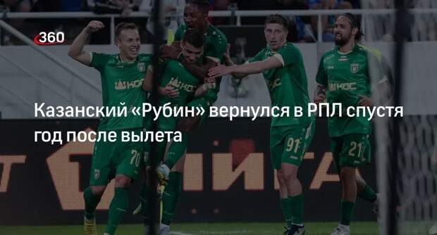 Двукратный чемпион России по футболу «Рубин» вернулся в РПЛ спустя год после вылета