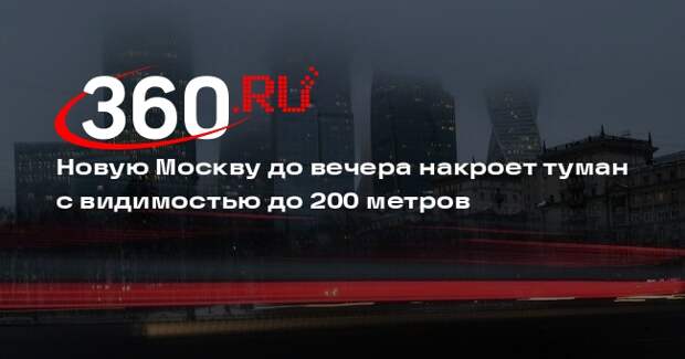 Новую Москву до вечера накроет туман с видимостью до 200 метров