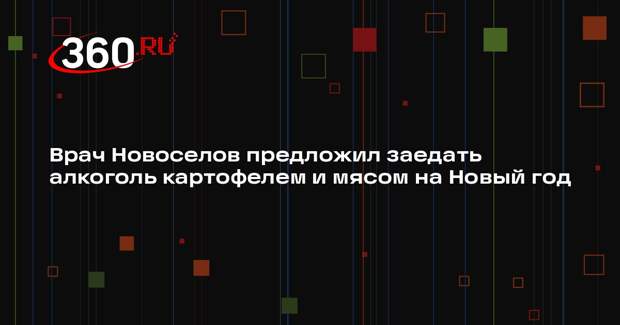 Врач Новоселов предложил заедать алкоголь картофелем и мясом на Новый год