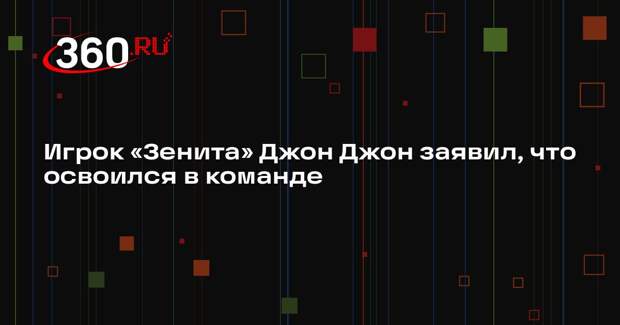 Игрок «Зенита» Джон Джон заявил, что освоился в команде
