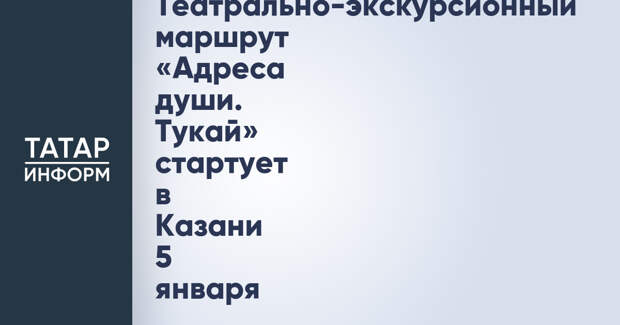 Театрально-экскурсионный маршрут «Адреса души. Тукай» стартует в Казани 5 января