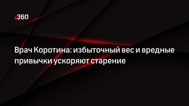 Врач Коротина: избыточный вес и вредные привычки ускоряют старение