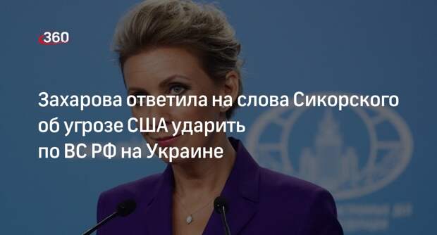 Захарова ответила на слова Сикорского об угрозе США ударить по ВС РФ на Украине