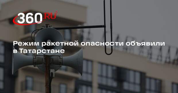 Режим ракетной опасности объявили в Татарстане