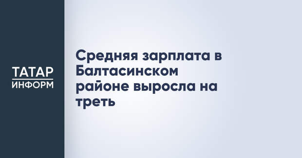 Средняя зарплата в Балтасинском районе выросла на треть