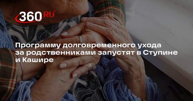 Программу долговременного ухода за родственниками запустят в Ступине и Кашире
