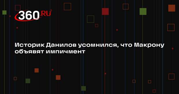 Историк Данилов усомнился, что Макрону объявят импичмент