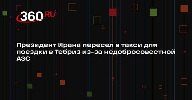 NasrNews: Пезешкиан поехал в Тебриз на такси из-за некачественного бензина