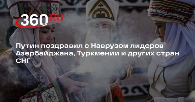 Путин поздравил с Наврузом лидеров Азербайджана, Туркмении и других стран СНГ
