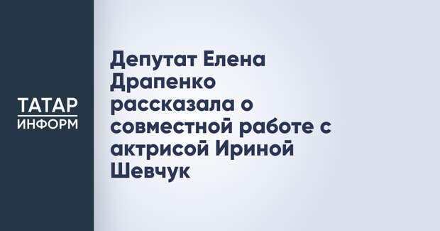 Депутат Елена Драпенко рассказала о совместной работе с актрисой Ириной Шевчук