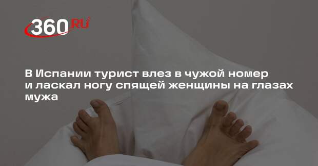 В Испании турист влез в чужой номер и ласкал ногу спящей женщины на глазах мужа