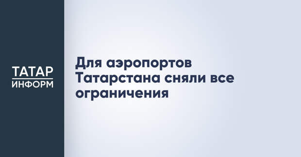 Для аэропортов Татарстана сняли все ограничения
