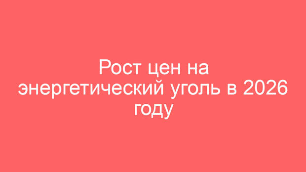 Рост цен на энергетический уголь в 2026 году