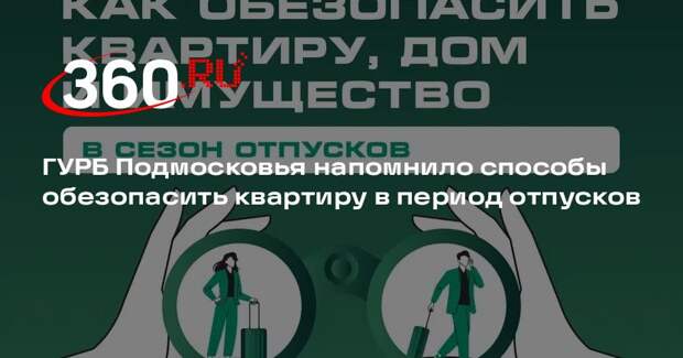ГУРБ Подмосковья напомнило способы обезопасить квартиру в период отпусков
