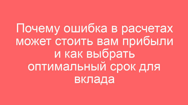 Почему ошибка в расчетах может стоить вам прибыли и как выбрать оптимальный срок для вклада