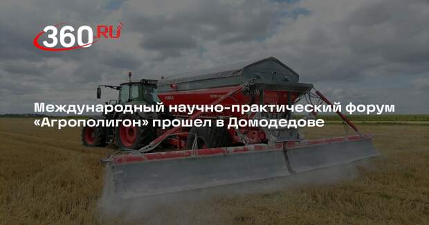 Международный научно-практический форум «Агрополигон» прошел в Домодедове