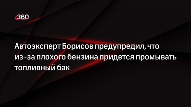 Автоэксперт Борисов предупредил, что из-за плохого бензина придется промывать топливный бак