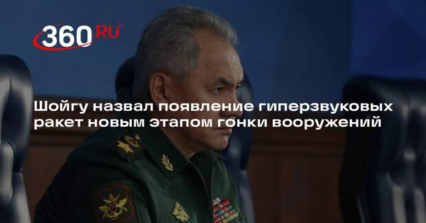 Шойгу назвал появление гиперзвуковых ракет новым этапом гонки вооружений