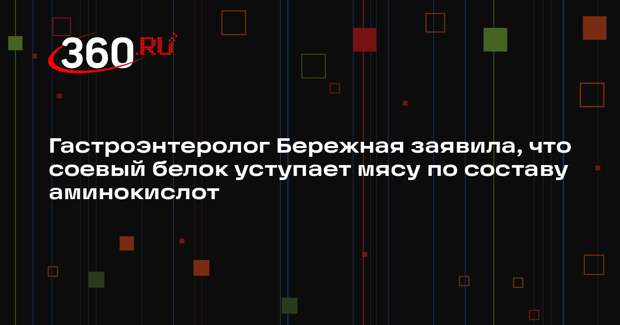 Гастроэнтеролог Бережная заявила, что соевый белок уступает мясу по составу аминокислот