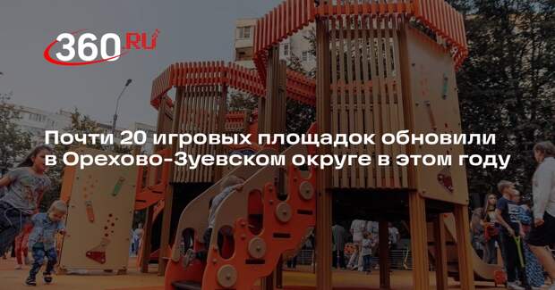 Почти 20 игровых площадок обновили в Орехово-Зуевском округе в этом году