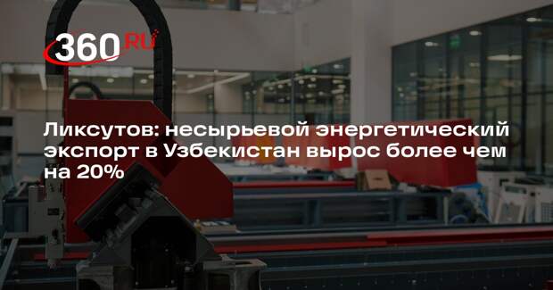 Ликсутов: несырьевой энергетический экспорт в Узбекистан вырос более чем на 20%