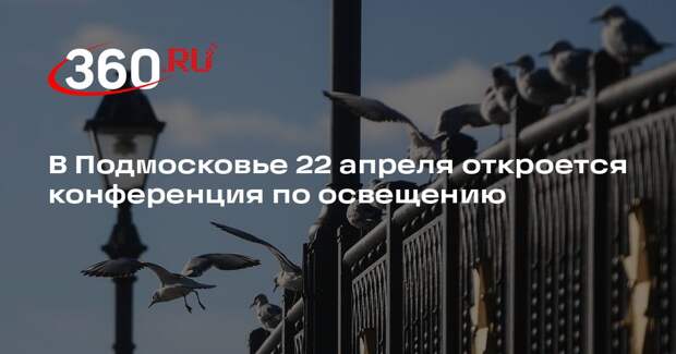 В Подмосковье 22 апреля откроется конференция по освещению