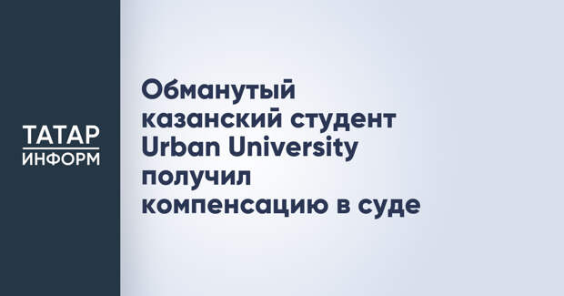 Обманутый казанский студент Urban University получил компенсацию в суде