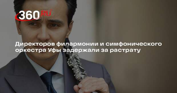 РБК сообщил о задержании директоров филармонии и симфонического оркестра Уфы
