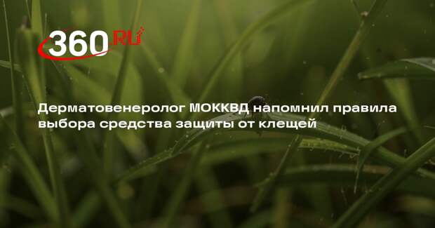 Дерматовенеролог МОККВД напомнил правила выбора средства защиты от клещей