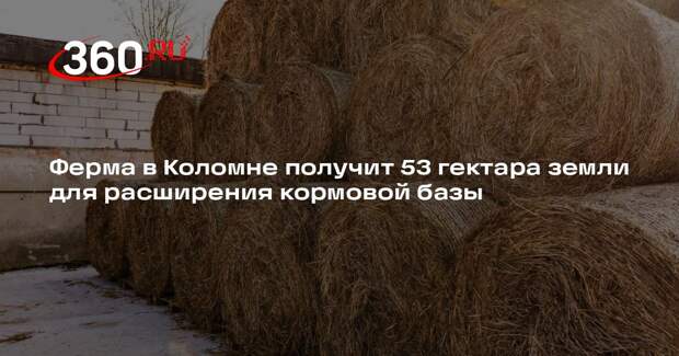 Ферма в Коломне получит 53 гектара земли для расширения кормовой базы