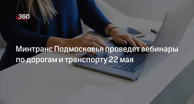 Минтранс Подмосковья проведет вебинары по дорогам и транспорту 22 мая